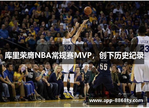 库里荣膺NBA常规赛MVP，创下历史纪录