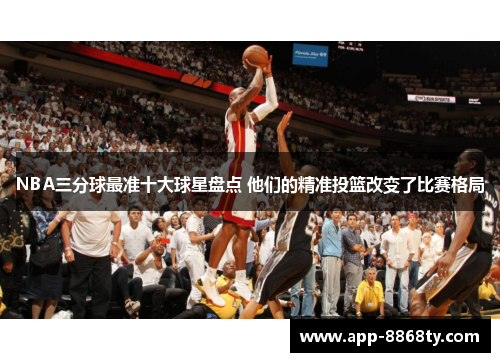 NBA三分球最准十大球星盘点 他们的精准投篮改变了比赛格局