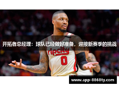 开拓者总经理：球队已经做好准备，迎接新赛季的挑战