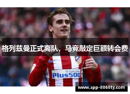 格列兹曼正式离队，马竞敲定巨额转会费