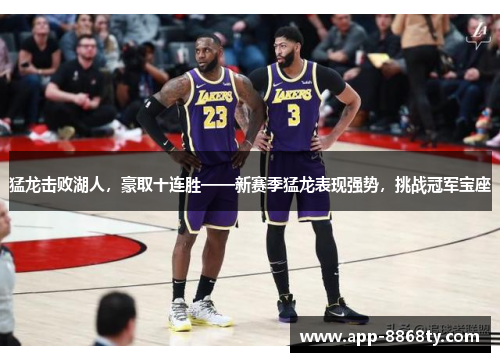 猛龙击败湖人，豪取十连胜——新赛季猛龙表现强势，挑战冠军宝座