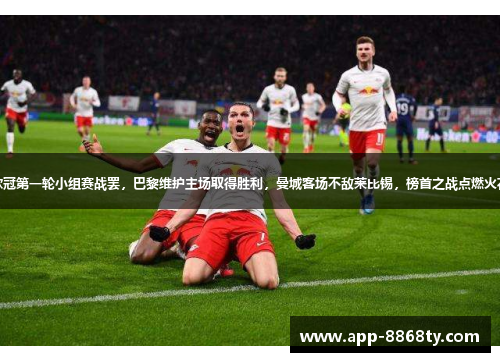 欧冠第一轮小组赛战罢，巴黎维护主场取得胜利，曼城客场不敌莱比锡，榜首之战点燃火花