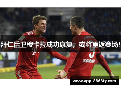 拜仁后卫穆卡拉成功康复，或将重返赛场！