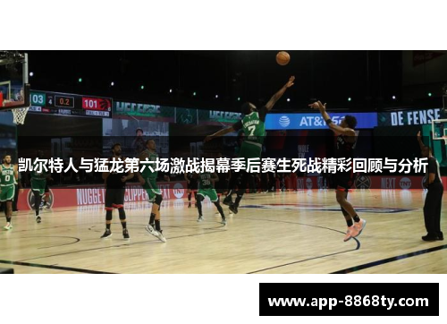 凯尔特人与猛龙第六场激战揭幕季后赛生死战精彩回顾与分析