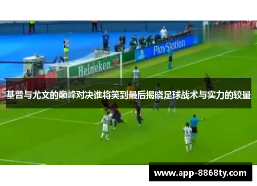 基普与尤文的巅峰对决谁将笑到最后揭晓足球战术与实力的较量
