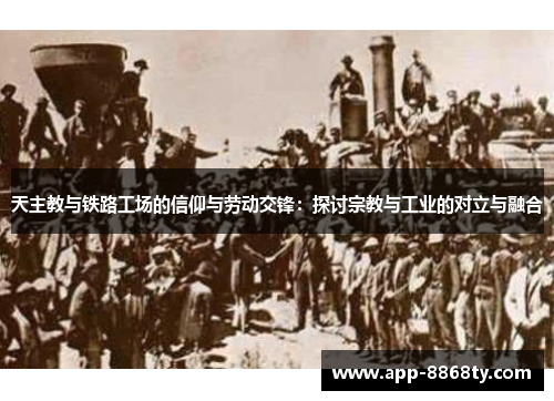 天主教与铁路工场的信仰与劳动交锋：探讨宗教与工业的对立与融合