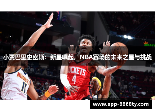 小贾巴里史密斯：新星崛起，NBA赛场的未来之星与挑战