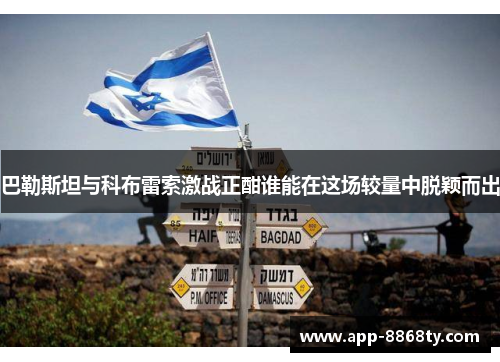 巴勒斯坦与科布雷索激战正酣谁能在这场较量中脱颖而出