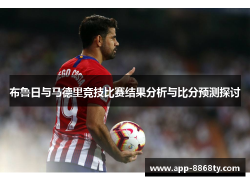 布鲁日与马德里竞技比赛结果分析与比分预测探讨