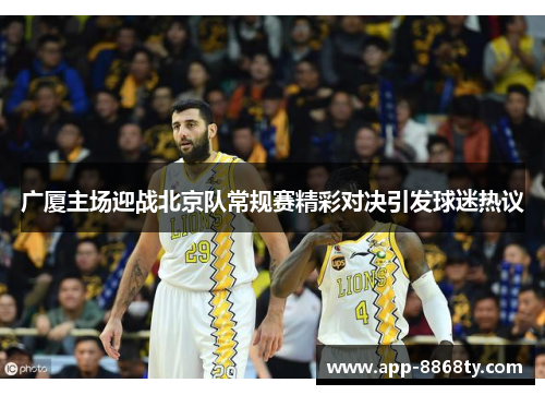 广厦主场迎战北京队常规赛精彩对决引发球迷热议