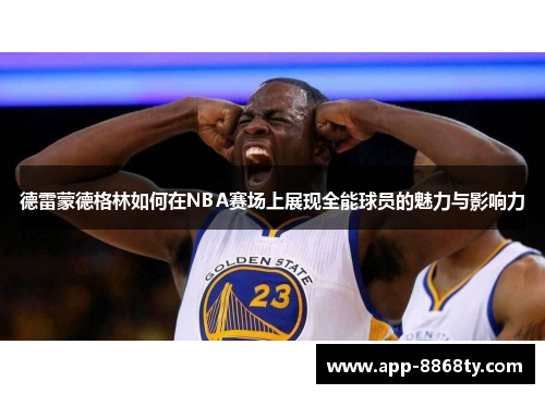 德雷蒙德格林如何在NBA赛场上展现全能球员的魅力与影响力