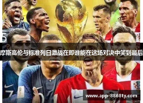 摩斯高伦与标准列日激战在即谁能在这场对决中笑到最后