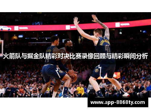 火箭队与掘金队精彩对决比赛录像回顾与精彩瞬间分析