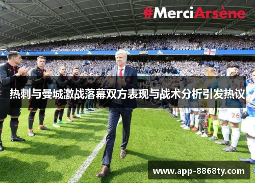 热刺与曼城激战落幕双方表现与战术分析引发热议